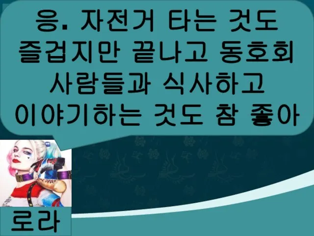 로라 응. 자전거 타는 것도 즐겁지만 끝나고 동호회 사람들과 식사하고 이야기하는 것도 참 좋아