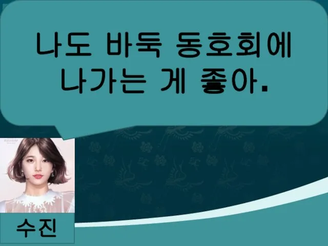 수진 나도 바둑 동호회에 나가는 게 좋아.