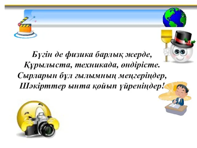 Бүгін де физика барлық жерде, Құрылыста, техникада, өндірісте. Сырларын бұл ғылымның меңгеріңдер, Шәкірттер ынта қойып үйреніңдер!