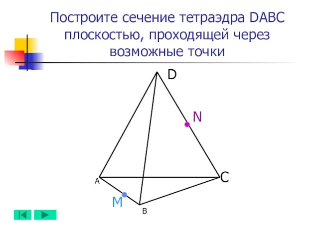 А B D C N M Построите сечение тетраэдра DABC плоскостью, проходящей через возможные точки