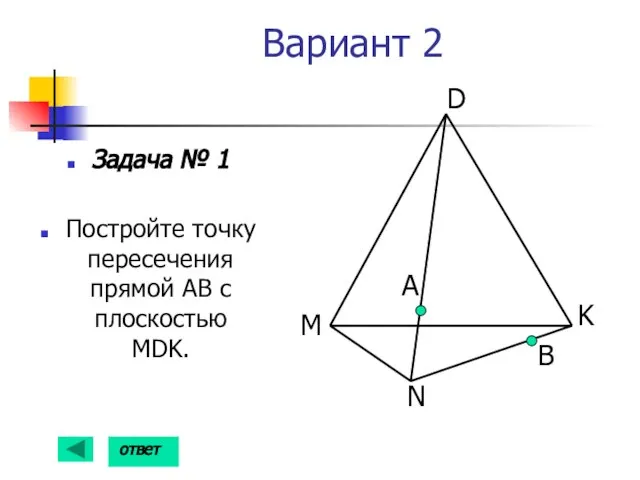 Вариант 2 Задача № 1 Постройте точку пересечения прямой АВ с плоскостью MDK. А B ответ