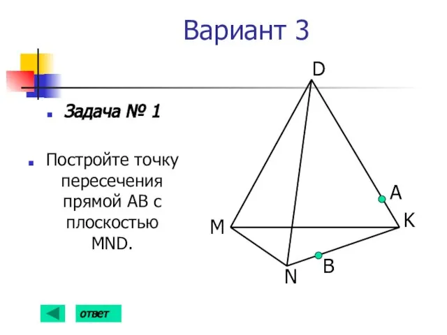 Вариант 3 Задача № 1 Постройте точку пересечения прямой АВ с плоскостью MND. А B ответ