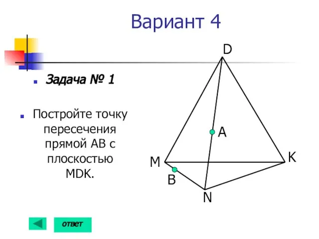 Вариант 4 Задача № 1 Постройте точку пересечения прямой АВ с плоскостью MDK. А B ответ