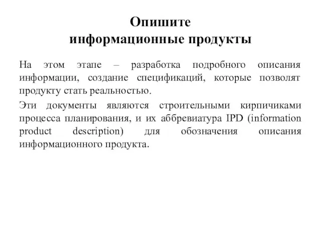 Опишите информационные продукты На этом этапе – разработка подробного описания информации,