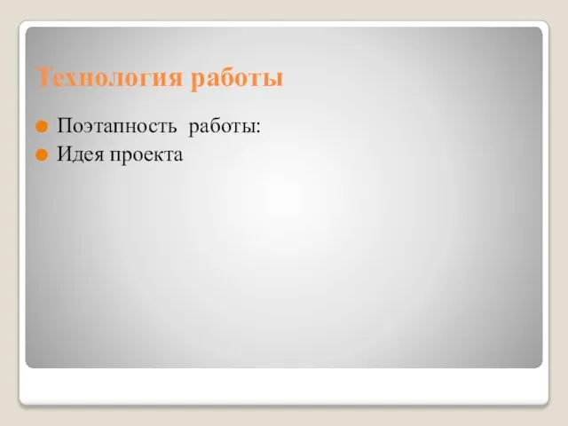 Технология работы Поэтапность работы: Идея проекта