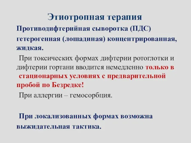 Этиотропная терапия Противодифтерийная сыворотка (ПДС) гетерогенная (лошадиная) концентрированная, жидкая. При токсических