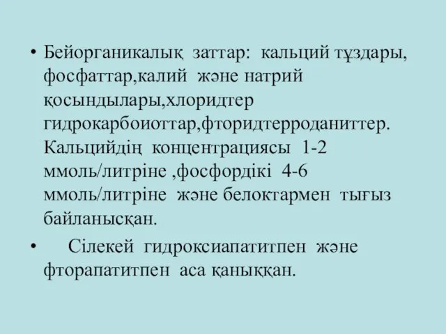 Бейорганикалық заттар: кальций тұздары,фосфаттар,калий және натрий қосындылары,хлоридтер гидрокарбоиоттар,фторидтерроданиттер.Кальцийдің концентрациясы 1-2 ммоль/литріне