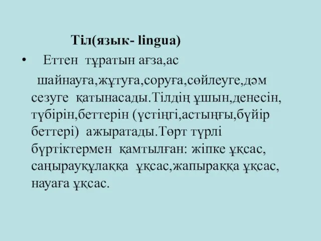 Тіл(язык- lingua) Еттен тұратын ағза,ас шайнауға,жұтуға,соруға,сөйлеуге,дәм сезуге қатынасады.Тілдің ұшын,денесін,түбірін,беттерін (үстіңгі,астыңғы,бүйір беттері)