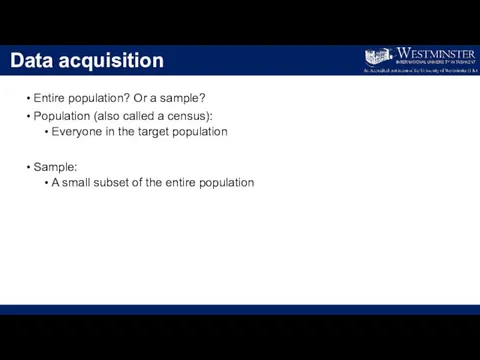 Data acquisition Entire population? Or a sample? Population (also called a