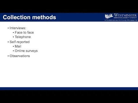 Collection methods Interviews: Face to face Telephone Self-reported Mail Online surveys Observations