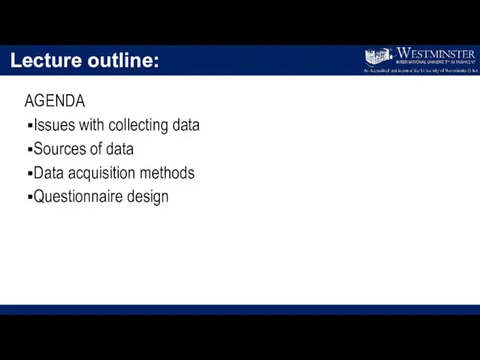 Lecture outline: AGENDA Issues with collecting data Sources of data Data acquisition methods Questionnaire design