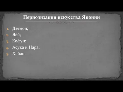 Дзёмон; Яёй; Кофун; Асука и Нара; Хэйан. Периодизация искусства Японии