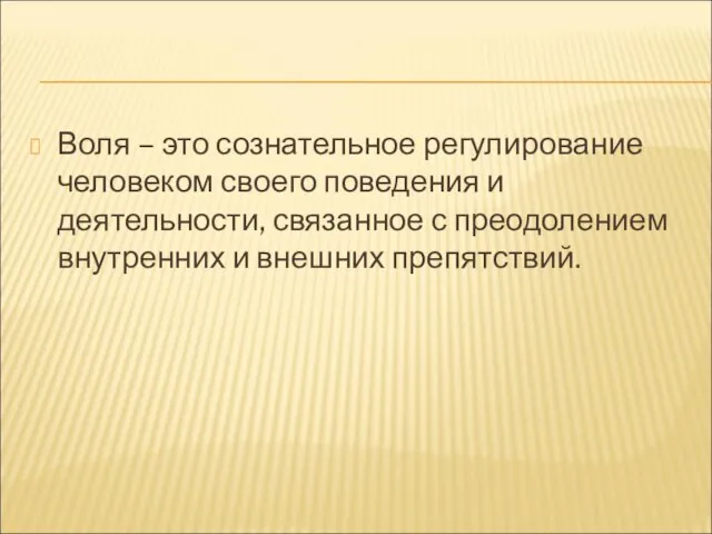 Воля – это сознательное регулирование человеком своего поведения и деятельности, связанное