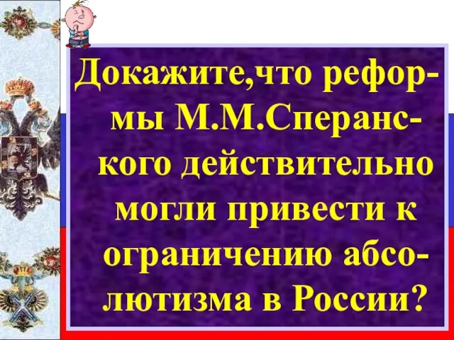 Докажите,что рефор-мы М.М.Сперанс-кого действительно могли привести к ограничению абсо-лютизма в России?