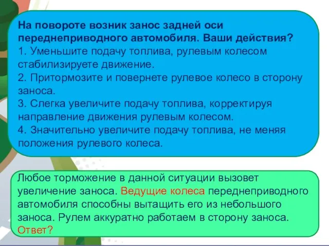 АВТОМАГИСТРАЛЬ На повороте возник занос задней оси переднеприводного автомобиля. Ваши действия?