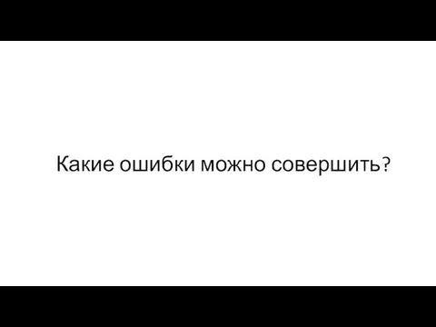 Какие ошибки можно совершить?