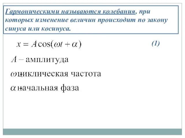 Гармоническими называются колебания, при которых изменение величин происходит по закону синуса или косинуса. (1)