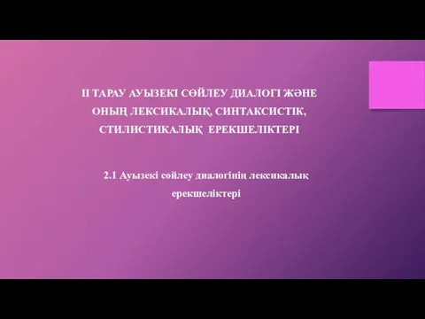 ІІ ТАРАУ АУЫЗЕКІ СӨЙЛЕУ ДИАЛОГІ ЖӘНЕ ОНЫҢ ЛЕКСИКАЛЫҚ, СИНТАКСИСТІК, СТИЛИСТИКАЛЫҚ ЕРЕКШЕЛІКТЕРІ