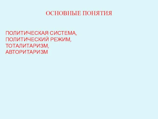 ОСНОВНЫЕ ПОНЯТИЯ ПОЛИТИЧЕСКАЯ СИСТЕМА, ПОЛИТИЧЕСКИЙ РЕЖИМ, ТОТАЛИТАРИЗМ, АВТОРИТАРИЗМ