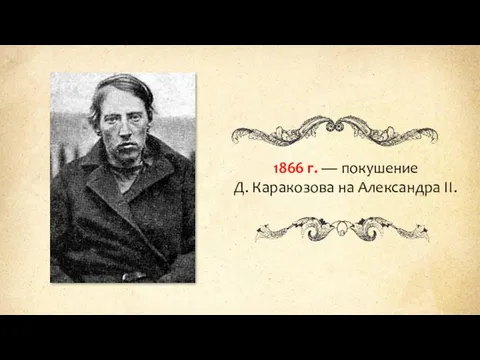 1866 г. — покушение Д. Каракозова на Александра II.