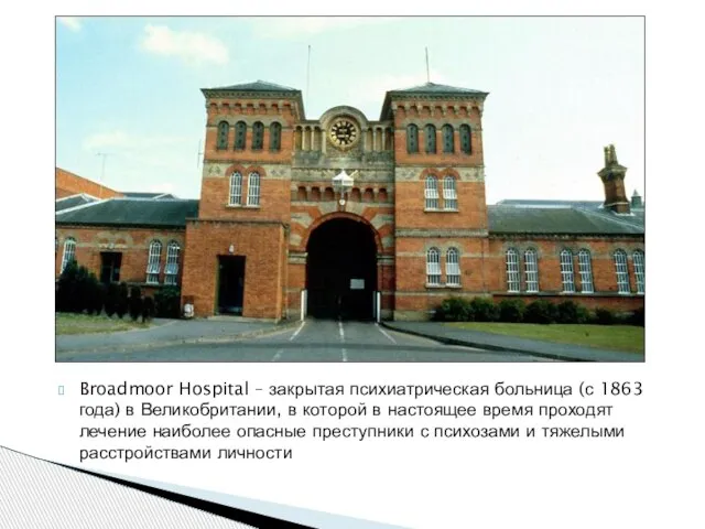 Broadmoor Hospital – закрытая психиатрическая больница (с 1863 года) в Великобритании,