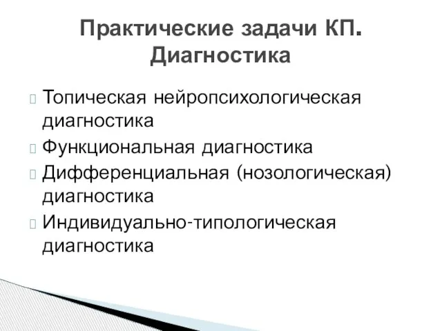 Топическая нейропсихологическая диагностика Функциональная диагностика Дифференциальная (нозологическая) диагностика Индивидуально-типологическая диагностика Практические задачи КП. Диагностика