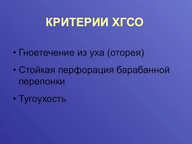 КРИТЕРИИ ХГСО Гноетечение из уха (оторея) Стойкая перфорация барабанной перепонки Тугоухость