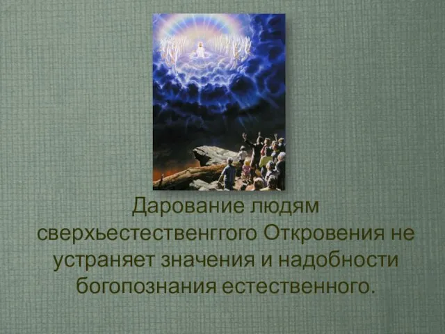 Дарование людям сверхьестественггого Откровения не устраняет значения и надобности богопознания естественного.