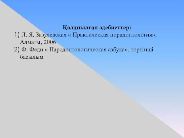 Қолднылған әдебиеттер: Л. Я. Зазулевская « Практическая порадонтология», Алматы, 2006 Ф.