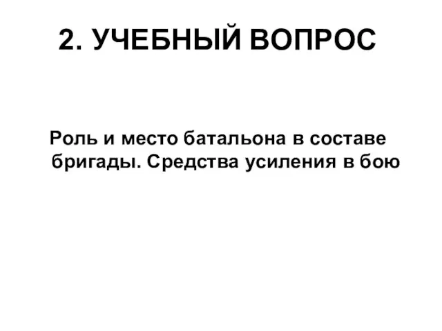 2. УЧЕБНЫЙ ВОПРОС Роль и место батальона в составе бригады. Средства усиления в бою