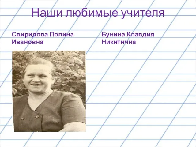 Наши любимые учителя Свиридова Полина Ивановна Бунина Клавдия Никитична