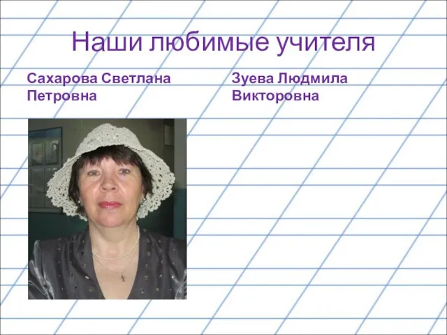 Наши любимые учителя Сахарова Светлана Петровна Зуева Людмила Викторовна