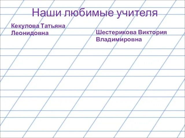 Наши любимые учителя Кекулова Татьяна Леонидовна Шестерикова Виктория Владимировна