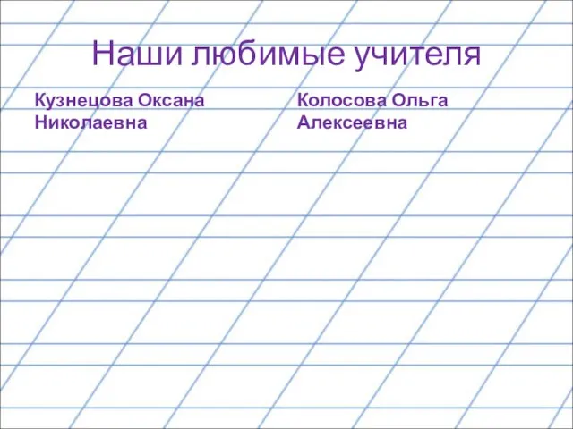 Наши любимые учителя Кузнецова Оксана Николаевна Колосова Ольга Алексеевна