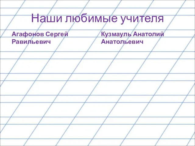 Наши любимые учителя Агафонов Сергей Равильевич Кузмауль Анатолий Анатольевич