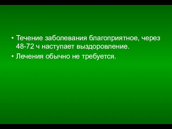 Течение заболевания благоприятное, через 48-72 ч наступает выздоровление. Лечения обычно не требуется.