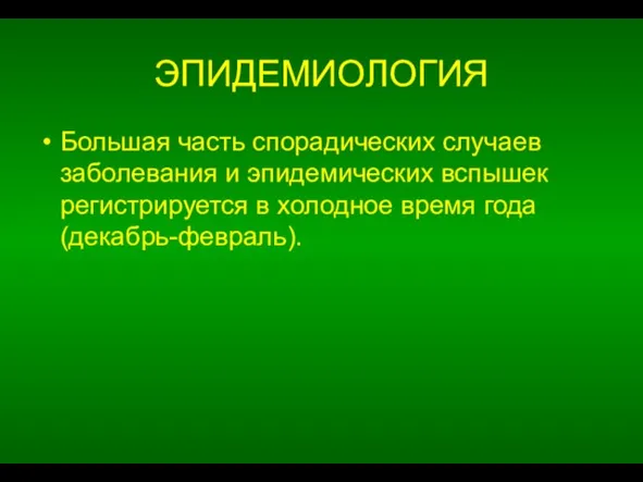 ЭПИДЕМИОЛОГИЯ Большая часть спорадических случаев заболевания и эпидемических вспышек регистрируется в холодное время года (декабрь-февраль).