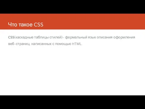 Что такое CSS CSS(каскадные таблицы стилей)- формальный язык описания оформления веб-страниц, написанных с помощью HTML.