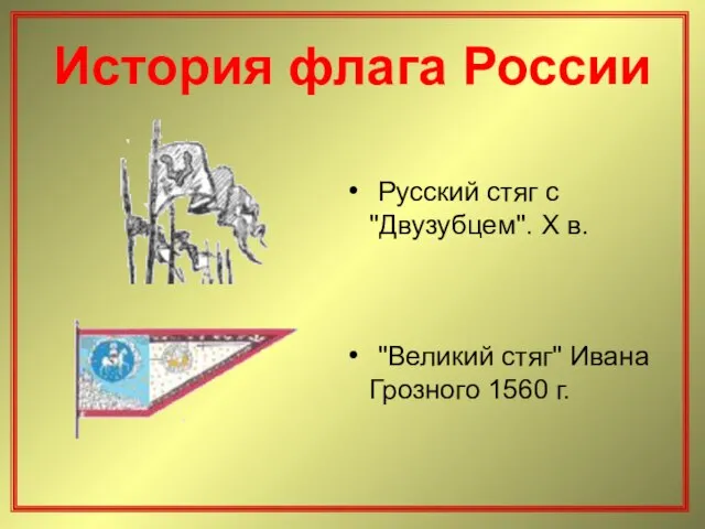 История флага России Русский стяг с "Двузубцем". X в. "Великий стяг" Ивана Грозного 1560 г.