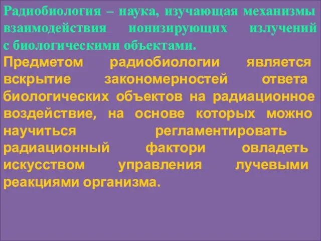 Радиобиология – наука, изучающая механизмы взаимодействия ионизирующих излучений с биологическими объектами.