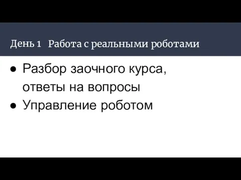 День 1 Работа с реальными роботами Разбор заочного курса, ответы на вопросы Управление роботом