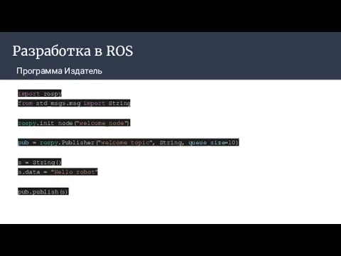 Разработка в ROS Программа Издатель import rospy from std_msgs.msg import String