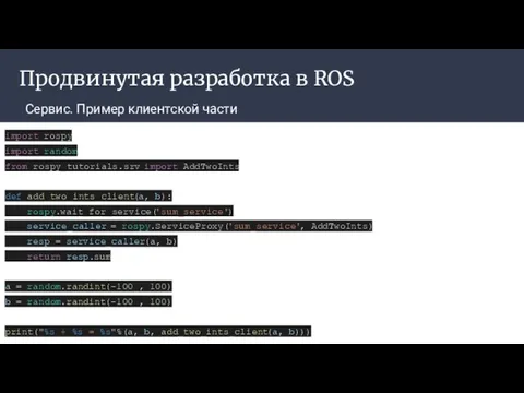 Продвинутая разработка в ROS Сервис. Пример клиентской части import rospy import