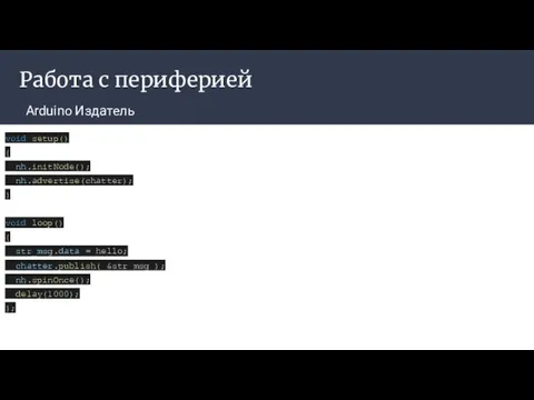 Работа с периферией Arduino Издатель void setup() { nh.initNode(); nh.advertise(chatter); }