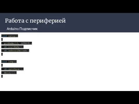 Работа с периферией Arduino Подписчик void setup() { pinMode(13, OUTPUT); nh.initNode();