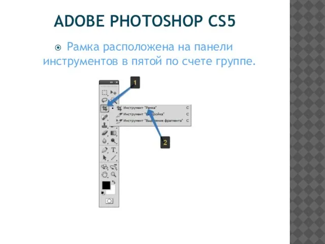 ADOBE PHOTOSHOP CS5 Рамка расположена на панели инструментов в пятой по счете группе.