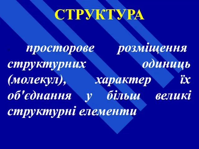 СТРУКТУРА - просторове розміщення структурних одиниць (молекул), характер їх об'єднання у більш великі структурні елементи