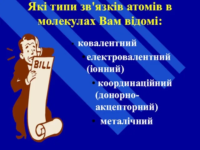 Які типи зв'язків атомів в молекулах Вам відомі: ковалентний електровалентний (іонний) координаційний (донорно-акцепторний) металічний