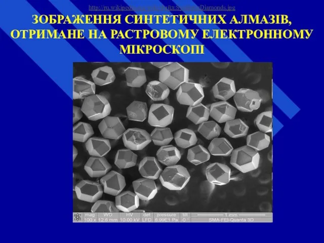 http://ru.wikipedia.org/wiki/Файл:SyntheticDiamonds.jpg ЗОБРАЖЕННЯ СИНТЕТИЧНИХ АЛМАЗІВ, ОТРИМАНЕ НА РАСТРОВОМУ ЕЛЕКТРОННОМУ МІКРОСКОПІ