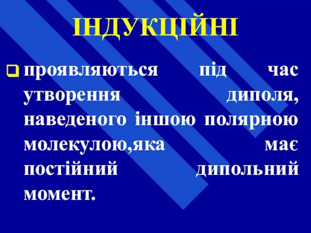 ІНДУКЦІЙНІ проявляються під час утворення диполя, наведеного іншою полярною молекулою,яка має постійний дипольний момент.